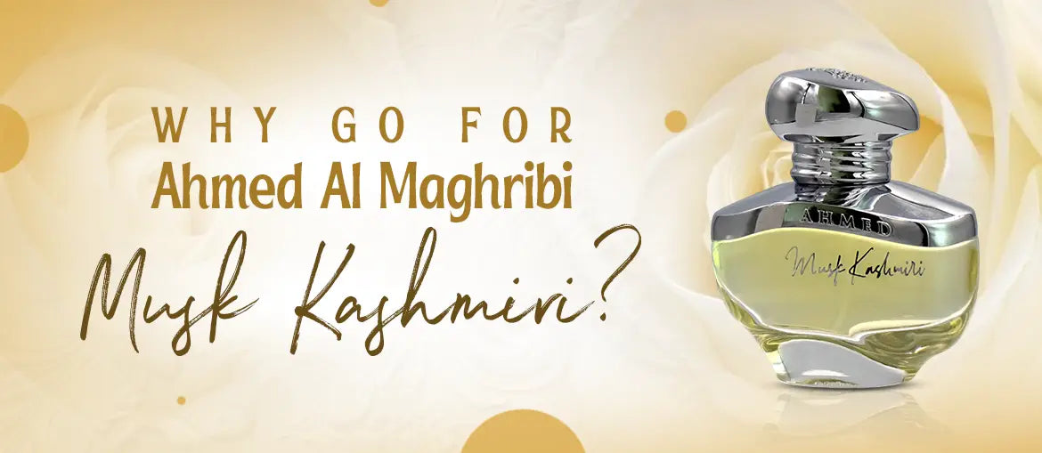 Why Go For Ahmed Al Maghribi Musk Kashmiri?